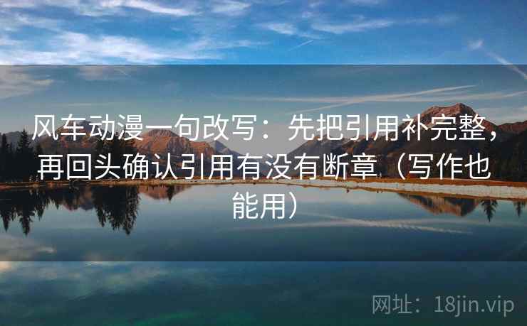 风车动漫一句改写：先把引用补完整，再回头确认引用有没有断章（写作也能用）  第2张