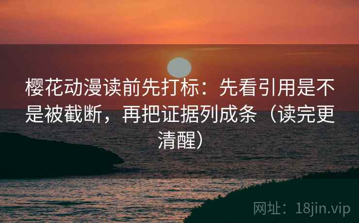 樱花动漫读前先打标：先看引用是不是被截断，再把证据列成条（读完更清醒）  第2张