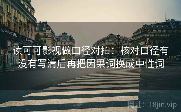 读可可影视做口径对拍：核对口径有没有写清后再把因果词换成中性词  第2张