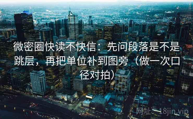 微密圈快读不快信：先问段落是不是跳层，再把单位补到图旁（做一次口径对拍）  第2张
