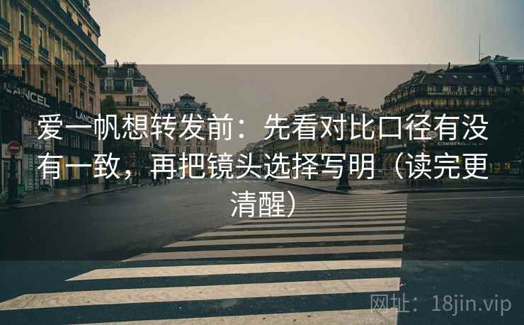 爱一帆想转发前：先看对比口径有没有一致，再把镜头选择写明（读完更清醒）  第2张