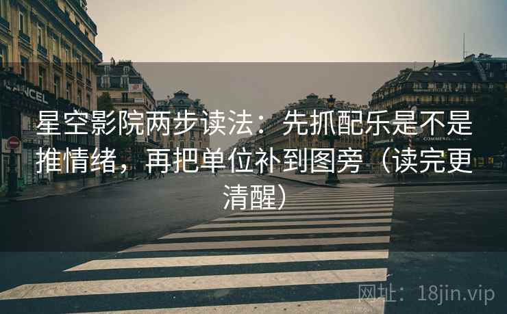 星空影院两步读法：先抓配乐是不是推情绪，再把单位补到图旁（读完更清醒）  第2张