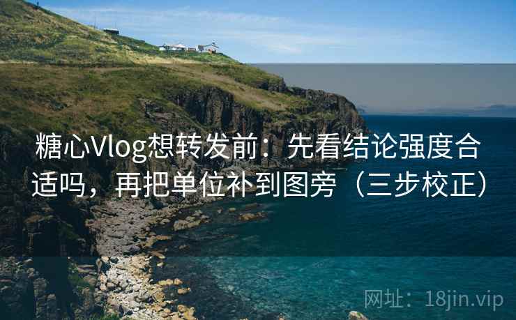 糖心Vlog想转发前:先看结论强度合适吗,再把单位补到图旁(三步校正) 第2张 糖心Vlog想转发前:先看结论强度合适吗,再把单位补到图旁(三步校正) 第2张