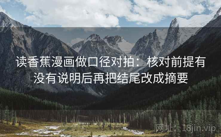 读香蕉漫画做口径对拍：核对前提有没有说明后再把结尾改成摘要