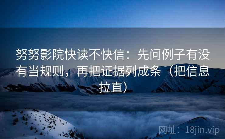 努努影院快读不快信:先问例子有没有当规则,再把证据列成条(把信息拉直) 第2张 努努影院快读不快信:先问例子有没有当规则,再把证据列成条(把信息拉直) 第2张