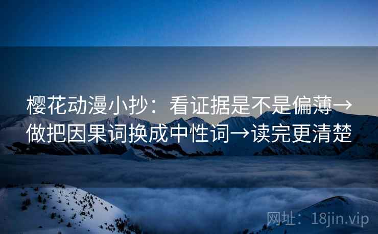 樱花动漫小抄：看证据是不是偏薄→做把因果词换成中性词→读完更清楚