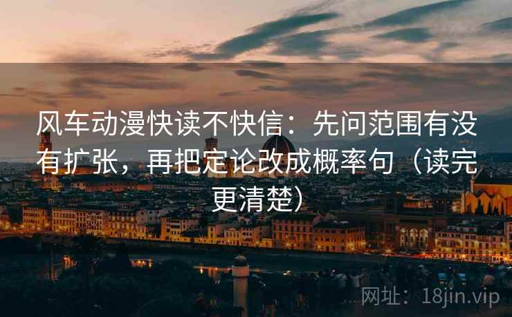 风车动漫快读不快信：先问范围有没有扩张，再把定论改成概率句（读完更清楚）  第2张