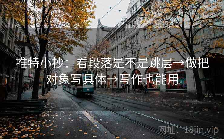 推特小抄：看段落是不是跳层→做把对象写具体→写作也能用  第2张