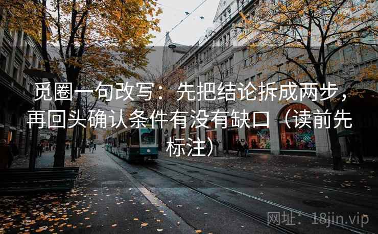 觅圈一句改写:先把结论拆成两步,再回头确认条件有没有缺口(读前先标注) 第2张 觅圈一句改写:先把结论拆成两步,再回头确认条件有没有缺口(读前先标注) 第2张
