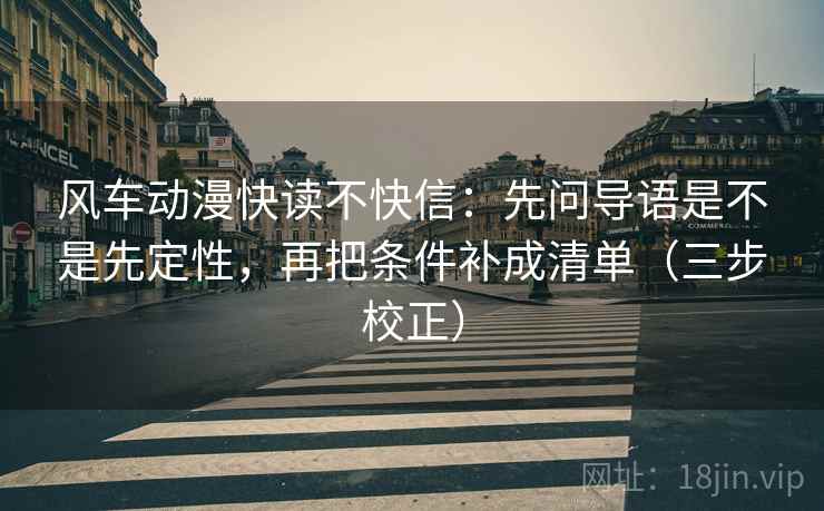 风车动漫快读不快信：先问导语是不是先定性，再把条件补成清单（三步校正）