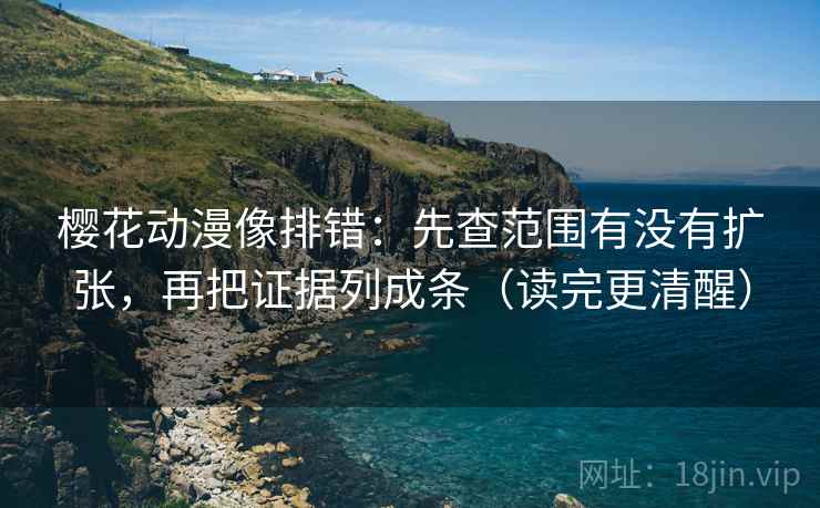 樱花动漫像排错：先查范围有没有扩张，再把证据列成条（读完更清醒）  第2张