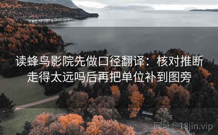 读蜂鸟影院先做口径翻译：核对推断走得太远吗后再把单位补到图旁  第2张