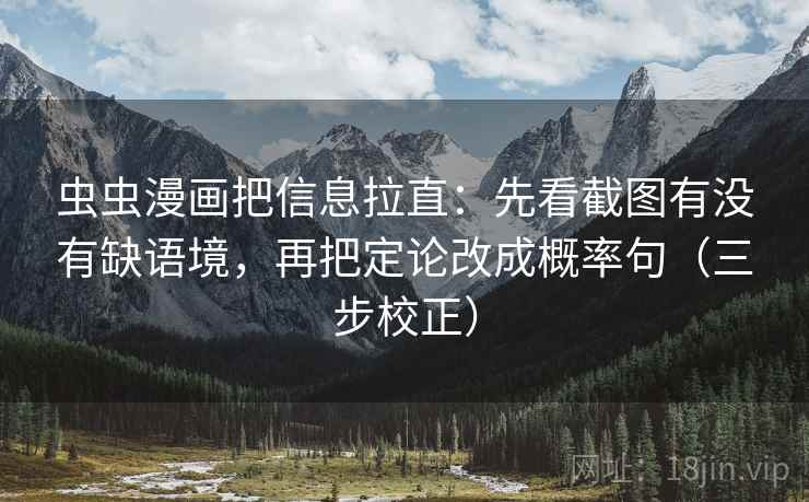 虫虫漫画把信息拉直：先看截图有没有缺语境，再把定论改成概率句（三步校正）