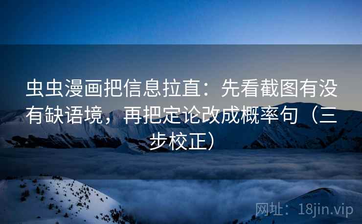 虫虫漫画把信息拉直：先看截图有没有缺语境，再把定论改成概率句（三步校正）  第2张