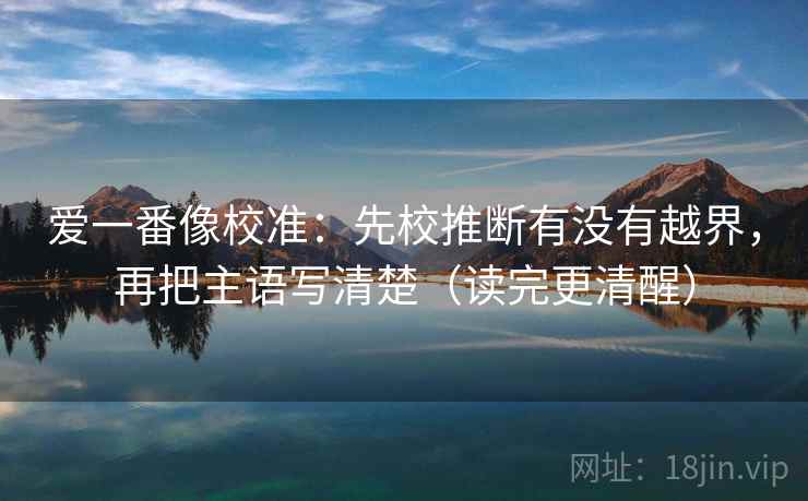 爱一番像校准：先校推断有没有越界，再把主语写清楚（读完更清醒）  第2张