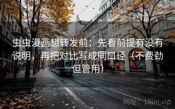 虫虫漫画想转发前：先看前提有没有说明，再把对比写成同口径（不费劲但管用）  第2张