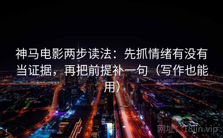 神马电影两步读法:先抓情绪有没有当证据,再把前提补一句(写作也能用) 第2张 神马电影两步读法:先抓情绪有没有当证据,再把前提补一句(写作也能用) 第2张