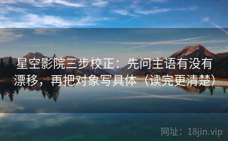 星空影院三步校正：先问主语有没有漂移，再把对象写具体（读完更清楚）  第1张