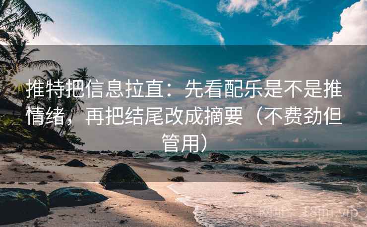 推特把信息拉直：先看配乐是不是推情绪，再把结尾改成摘要（不费劲但管用）  第2张