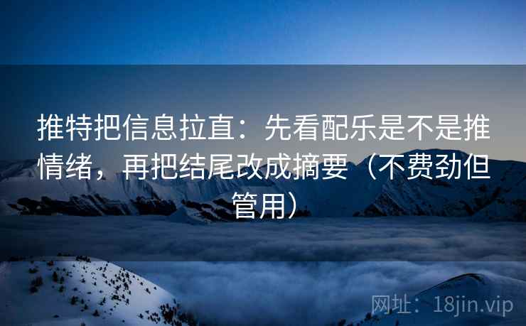 推特把信息拉直：先看配乐是不是推情绪，再把结尾改成摘要（不费劲但管用）