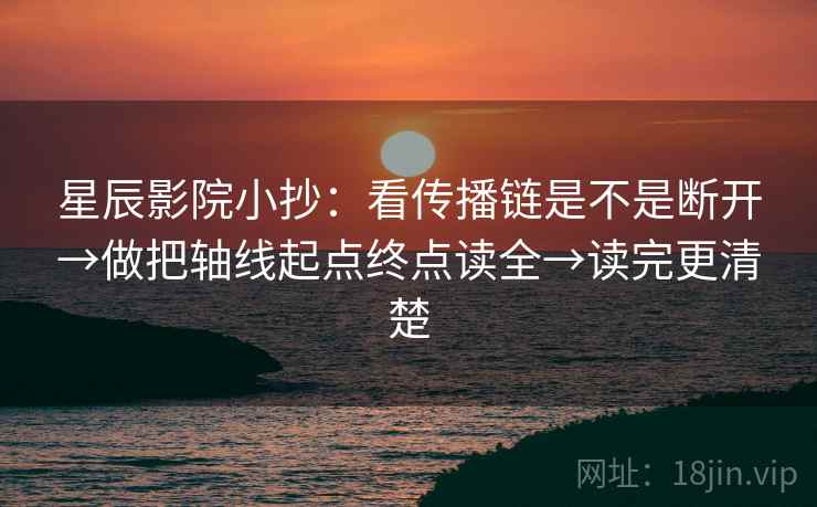 星辰影院小抄：看传播链是不是断开→做把轴线起点终点读全→读完更清楚