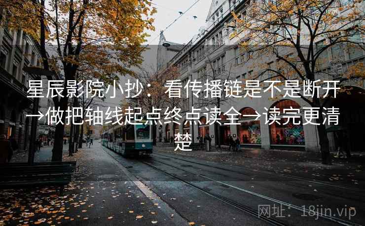 星辰影院小抄：看传播链是不是断开→做把轴线起点终点读全→读完更清楚  第2张