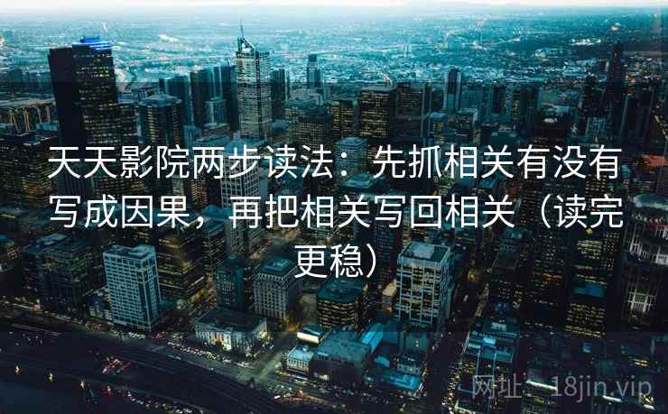 天天影院两步读法:先抓相关有没有写成因果,再把相关写回相关(读完更稳) 第2张 天天影院两步读法:先抓相关有没有写成因果,再把相关写回相关(读完更稳) 第2张