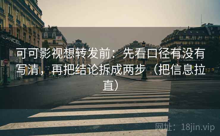 可可影视想转发前：先看口径有没有写清，再把结论拆成两步（把信息拉直）  第2张