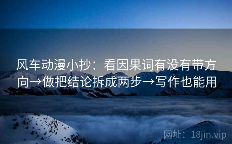 风车动漫小抄：看因果词有没有带方向→做把结论拆成两步→写作也能用