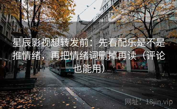 星辰影视想转发前:先看配乐是不是推情绪,再把情绪词删掉再读(评论也能用) 第2张 星辰影视想转发前:先看配乐是不是推情绪,再把情绪词删掉再读(评论也能用) 第2张