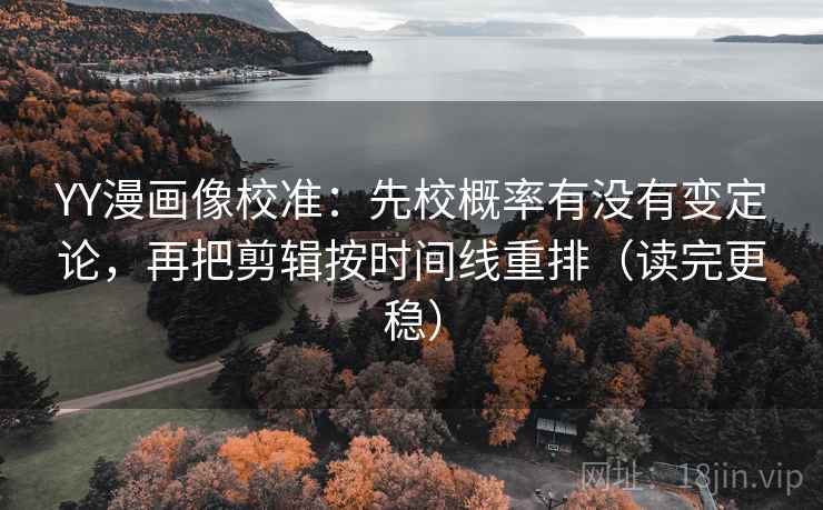 YY漫画像校准:先校概率有没有变定论,再把剪辑按时间线重排(读完更稳) 第1张 YY漫画像校准:先校概率有没有变定论,再把剪辑按时间线重排(读完更稳) 第1张