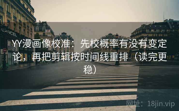 YY漫画像校准:先校概率有没有变定论,再把剪辑按时间线重排(读完更稳) 第2张 YY漫画像校准:先校概率有没有变定论,再把剪辑按时间线重排(读完更稳) 第2张
