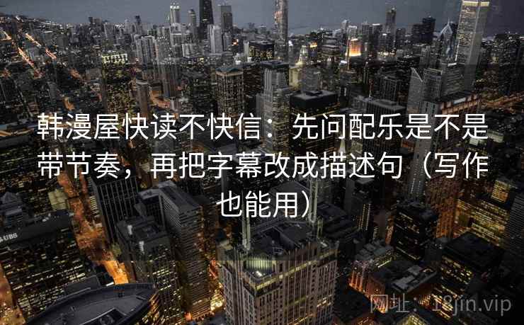 韩漫屋快读不快信：先问配乐是不是带节奏，再把字幕改成描述句（写作也能用）  第2张