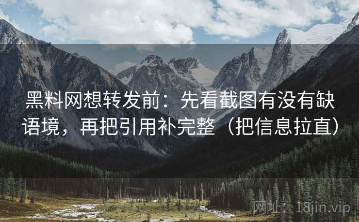 黑料网想转发前：先看截图有没有缺语境，再把引用补完整（把信息拉直）  第1张