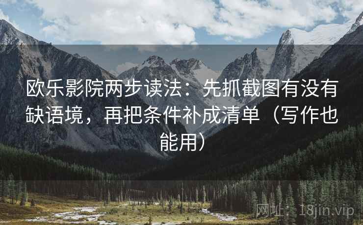 欧乐影院两步读法：先抓截图有没有缺语境，再把条件补成清单（写作也能用）  第2张