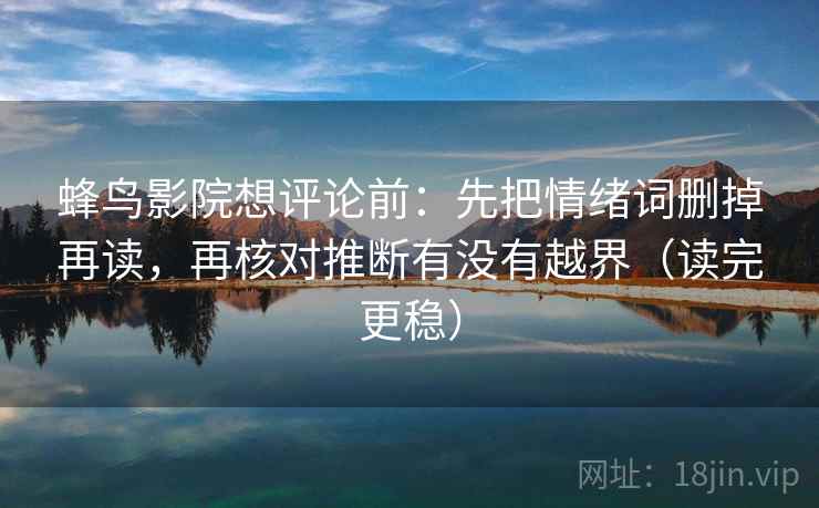 蜂鸟影院想评论前：先把情绪词删掉再读，再核对推断有没有越界（读完更稳）  第1张