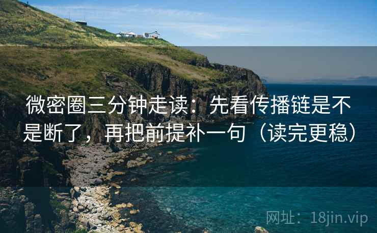 微密圈三分钟走读：先看传播链是不是断了，再把前提补一句（读完更稳）  第2张