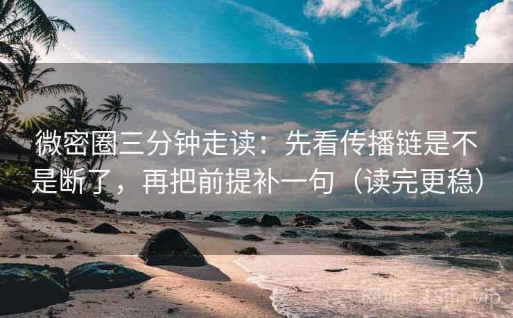 微密圈三分钟走读：先看传播链是不是断了，再把前提补一句（读完更稳）  第1张