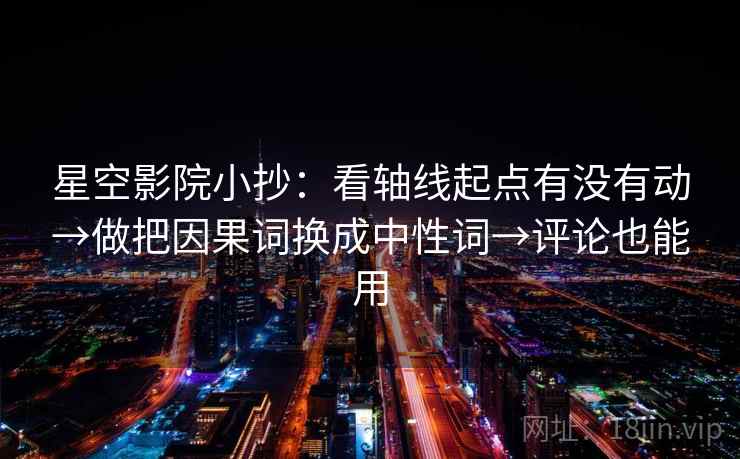星空影院小抄：看轴线起点有没有动→做把因果词换成中性词→评论也能用  第1张
