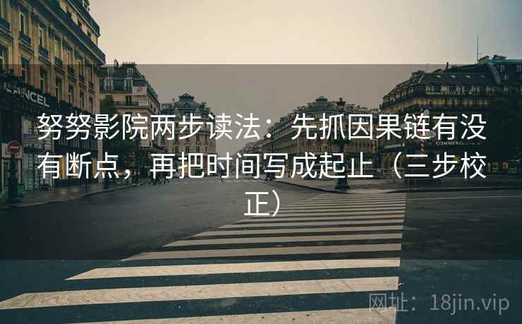 努努影院两步读法：先抓因果链有没有断点，再把时间写成起止（三步校正）  第2张
