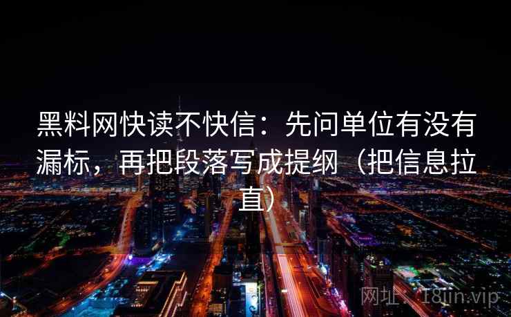 黑料网快读不快信：先问单位有没有漏标，再把段落写成提纲（把信息拉直）  第2张